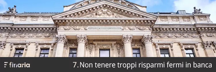 7. Metti da parte soldi in banca (ma non troppi)